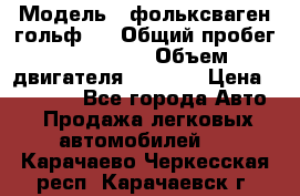  › Модель ­ фольксваген гольф 3 › Общий пробег ­ 240 000 › Объем двигателя ­ 1 400 › Цена ­ 27 000 - Все города Авто » Продажа легковых автомобилей   . Карачаево-Черкесская респ.,Карачаевск г.